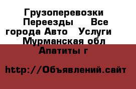 Грузоперевозки. Переезды.  - Все города Авто » Услуги   . Мурманская обл.,Апатиты г.